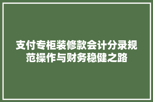 支付专柜装修款会计分录规范操作与财务稳健之路