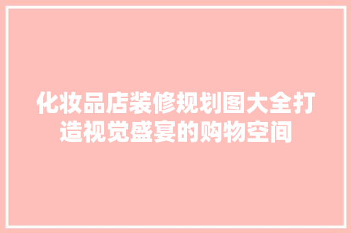化妆品店装修规划图大全打造视觉盛宴的购物空间