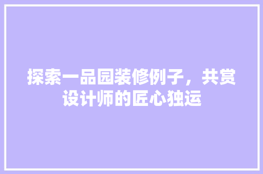 探索一品园装修例子，共赏设计师的匠心独运