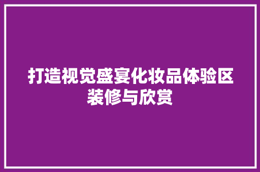 打造视觉盛宴化妆品体验区装修与欣赏 第1张 打造视觉盛宴化妆品体验区装修与欣赏 第1张