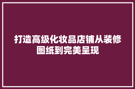 打造高级化妆品店铺从装修图纸到完美呈现  第1张