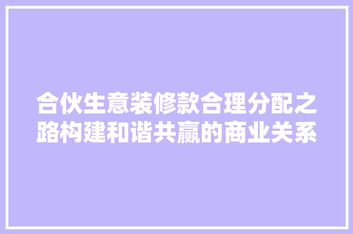 合伙生意装修款合理分配之路构建和谐共赢的商业关系 第1张 合伙生意装修款合理分配之路构建和谐共赢的商业关系 第1张