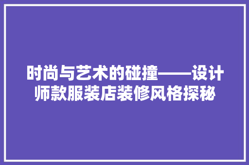 时尚与艺术的碰撞——设计师款服装店装修风格探秘