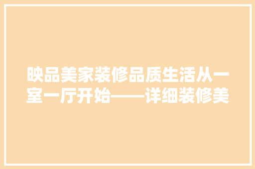 映品美家装修品质生活从一室一厅开始——详细装修美学与适用主义