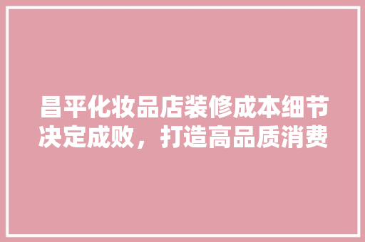 昌平化妆品店装修成本细节决定成败，打造高品质消费空间