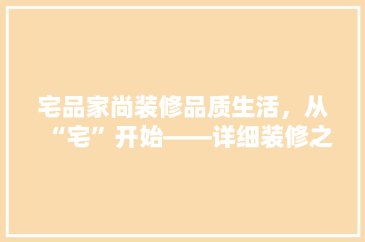 宅品家尚装修品质生活,从“宅”开始——详细装修之选