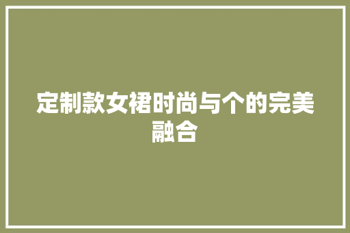定制款女裙时尚与个的完美融合