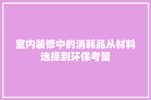 室内装修中的消耗品从材料选择到环保考量