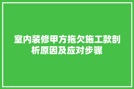 室内装修甲方拖欠施工款剖析原因及应对步骤