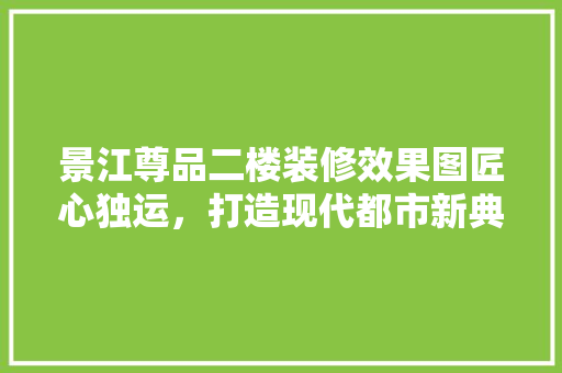 景江尊品二楼装修效果图匠心独运，打造现代都市新典范