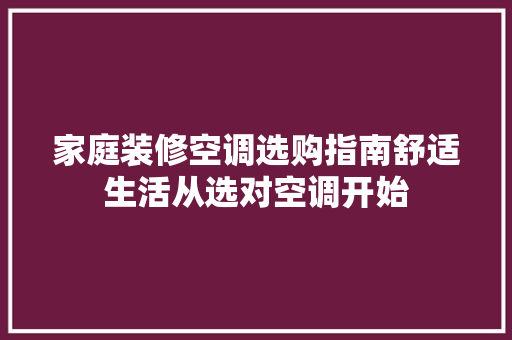 家庭装修空调选购指南舒适生活从选对空调开始