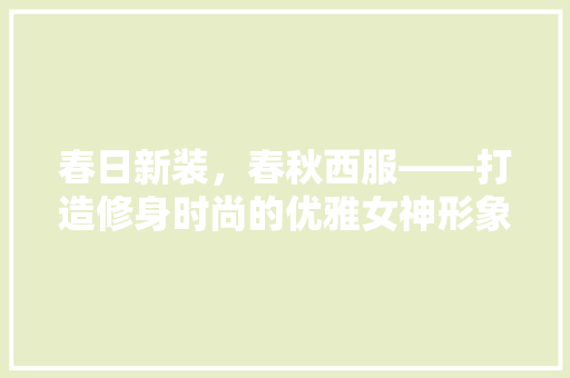 春日新装，春秋西服——打造修身时尚的优雅女神形象