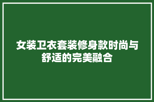 女装卫衣套装修身款时尚与舒适的完美融合