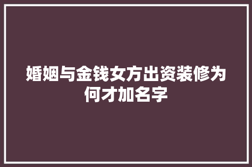婚姻与金钱女方出资装修为何才加名字
