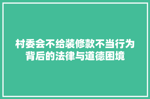 村委会不给装修款不当行为背后的法律与道德困境
