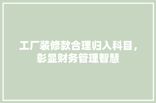 工厂装修款合理归入科目,彰显财务管理智慧 第1张 工厂装修款合理归入科目,彰显财务管理智慧 第1张