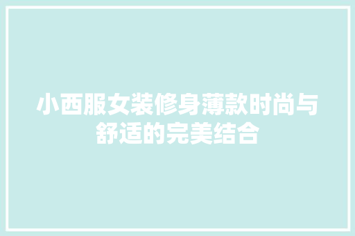 小西服女装修身薄款时尚与舒适的完美结合