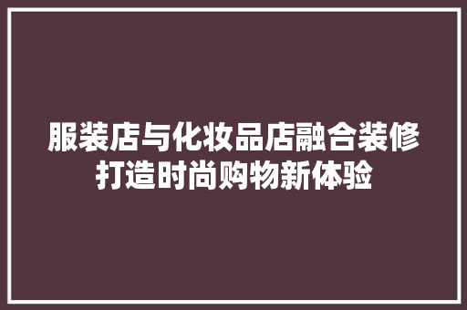服装店与化妆品店融合装修打造时尚购物新体验