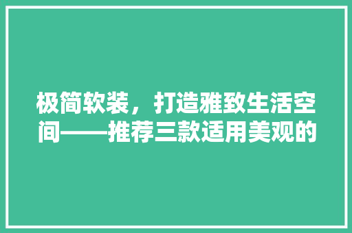 极简软装，打造雅致生活空间——推荐三款适用美观的家居单品