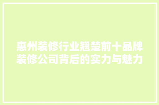 惠州装修行业翘楚前十品牌装修公司背后的实力与魅力  第1张
