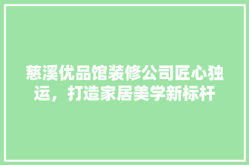 慈溪优品馆装修公司匠心独运,打造家居美学新标杆 第1张 慈溪优品馆装修公司匠心独运,打造家居美学新标杆 第1张