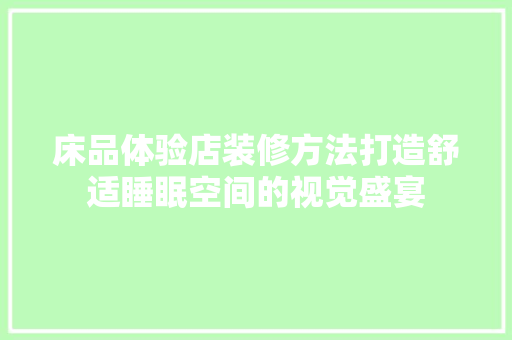 床品体验店装修方法打造舒适睡眠空间的视觉盛宴