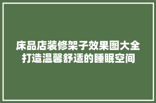 床品店装修架子效果图大全打造温馨舒适的睡眠空间