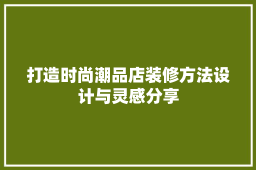 打造时尚潮品店装修方法设计与灵感分享