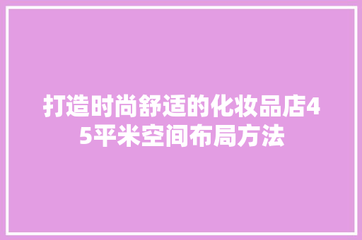 打造时尚舒适的化妆品店45平米空间布局方法  第1张