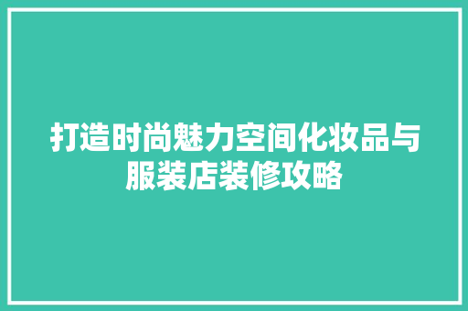 打造时尚魅力空间化妆品与服装店装修攻略 第1张 打造时尚魅力空间化妆品与服装店装修攻略 第1张
