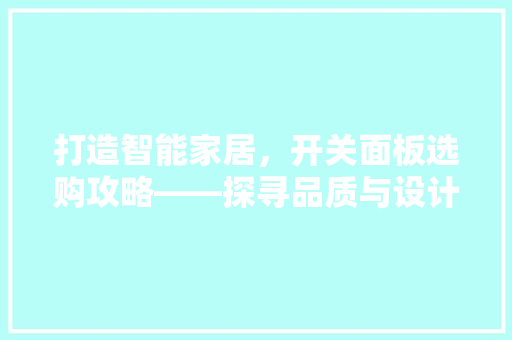 打造智能家居，开关面板选购攻略——探寻品质与设计的完美融合