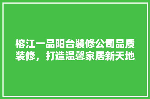 榕江一品阳台装修公司品质装修，打造温馨家居新天地