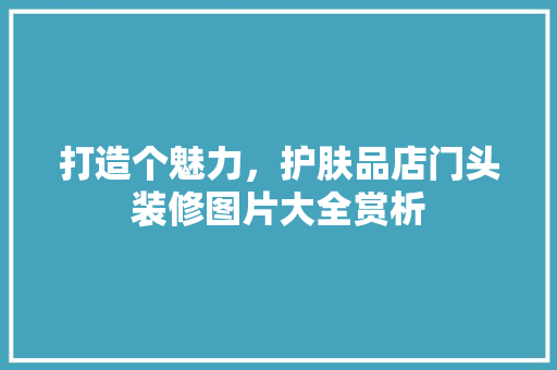 打造个魅力，护肤品店门头装修图片大全赏析  第1张