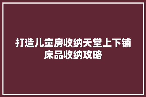 打造儿童房收纳天堂上下铺床品收纳攻略 第1张 打造儿童房收纳天堂上下铺床品收纳攻略 第1张