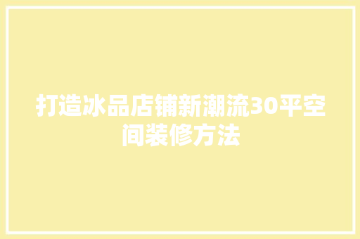 打造冰品店铺新潮流30平空间装修方法