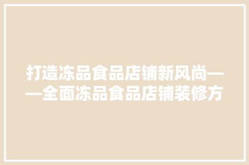打造冻品食品店铺新风尚——全面冻品食品店铺装修方法