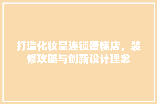 打造化妆品连锁蛋糕店，装修攻略与创新设计理念
