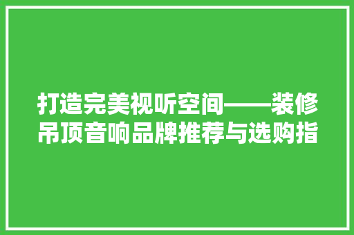 打造完美视听空间——装修吊顶音响品牌推荐与选购指南  第1张