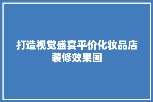 打造视觉盛宴平价化妆品店装修效果图