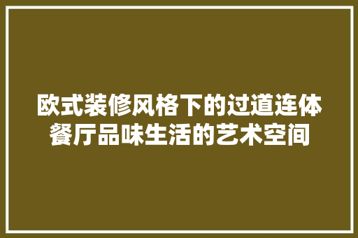 欧式装修风格下的过道连体餐厅品味生活的艺术空间