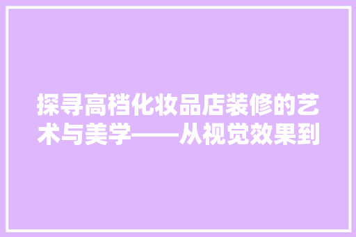 探寻高档化妆品店装修的艺术与美学——从视觉效果到购物体验的完美融合  第1张