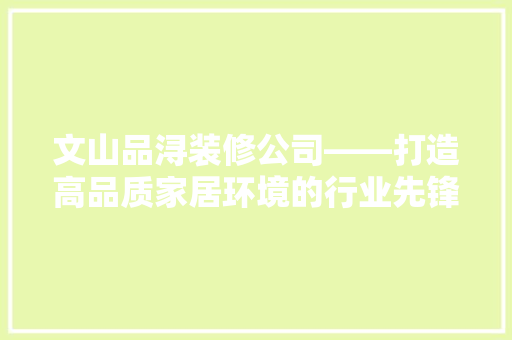文山品浔装修公司——打造高品质家居环境的行业先锋