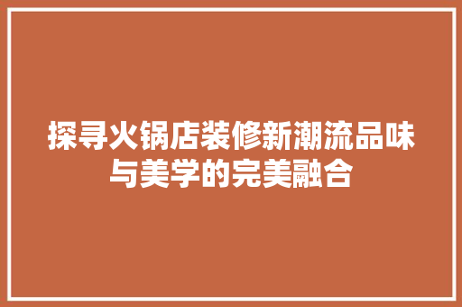 探寻火锅店装修新潮流品味与美学的完美融合