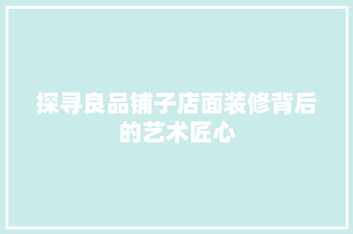 探寻良品铺子店面装修背后的艺术匠心  第1张