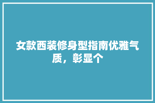 女款西装修身型指南优雅气质,彰显个 第1张 女款西装修身型指南优雅气质,彰显个 第1张