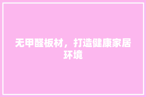 无甲醛板材，打造健康家居环境