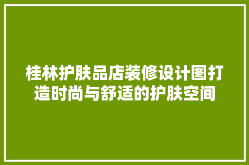 桂林护肤品店装修设计图打造时尚与舒适的护肤空间 第1张 桂林护肤品店装修设计图打造时尚与舒适的护肤空间 第1张