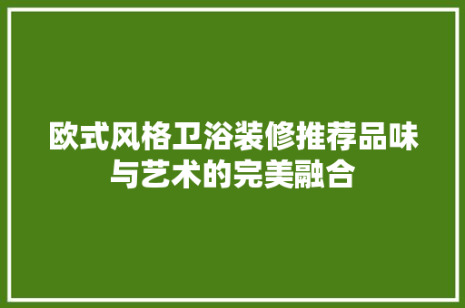 欧式风格卫浴装修推荐品味与艺术的完美融合
