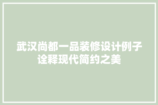 武汉尚都一品装修设计例子诠释现代简约之美 第1张 武汉尚都一品装修设计例子诠释现代简约之美 第1张