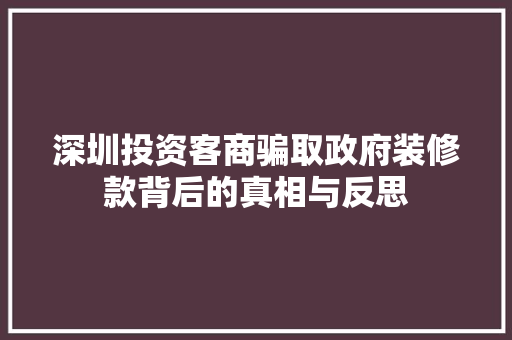 深圳投资客商骗取政府装修款背后的真相与反思